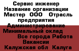 Сервис-инженер › Название организации ­ Мастер, ООО › Отрасль предприятия ­ Администрирование › Минимальный оклад ­ 120 000 - Все города Работа » Вакансии   . Калужская обл.,Калуга г.